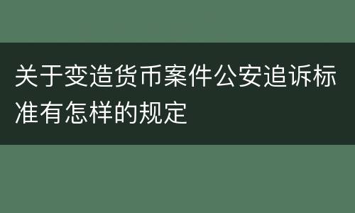 关于变造货币案件公安追诉标准有怎样的规定