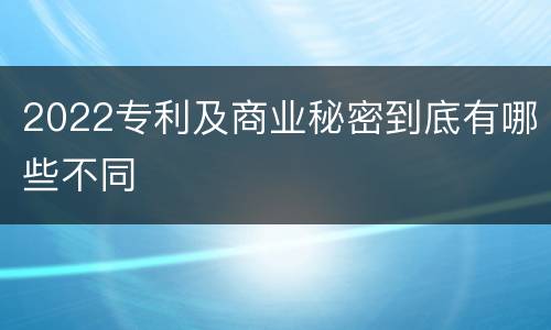 2022专利及商业秘密到底有哪些不同