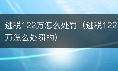 逃税122万怎么处罚（逃税122万怎么处罚的）