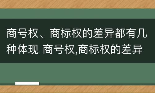 商号权、商标权的差异都有几种体现 商号权,商标权的差异都有几种体现形式