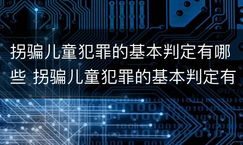 拐骗儿童犯罪的基本判定有哪些 拐骗儿童犯罪的基本判定有哪些标准