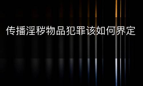 传播淫秽物品犯罪该如何界定