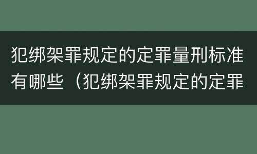 犯绑架罪规定的定罪量刑标准有哪些（犯绑架罪规定的定罪量刑标准有哪些内容）