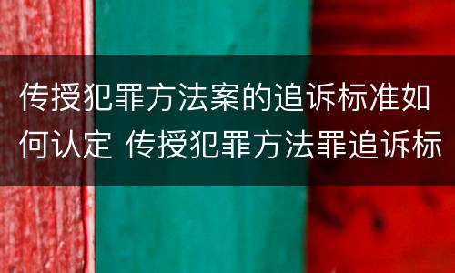传授犯罪方法案的追诉标准如何认定 传授犯罪方法罪追诉标准