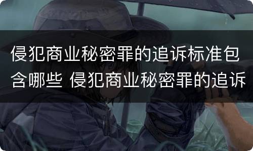 侵犯商业秘密罪的追诉标准包含哪些 侵犯商业秘密罪的追诉标准包含哪些条款