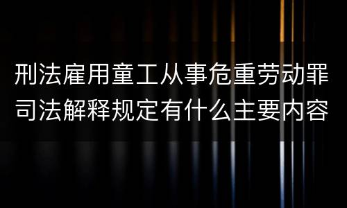 刑法雇用童工从事危重劳动罪司法解释规定有什么主要内容