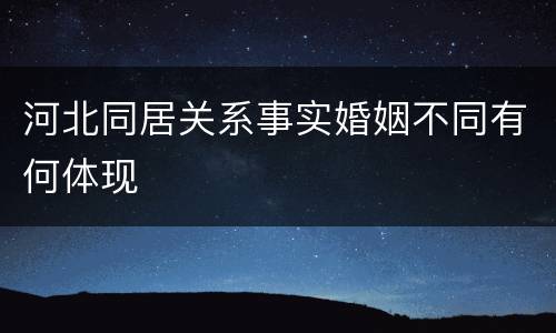 河北同居关系事实婚姻不同有何体现