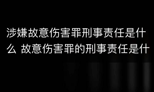 涉嫌故意伤害罪刑事责任是什么 故意伤害罪的刑事责任是什么