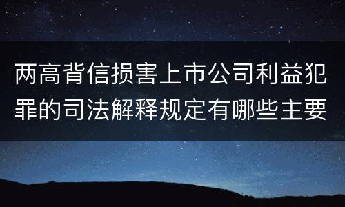 两高背信损害上市公司利益犯罪的司法解释规定有哪些主要内容