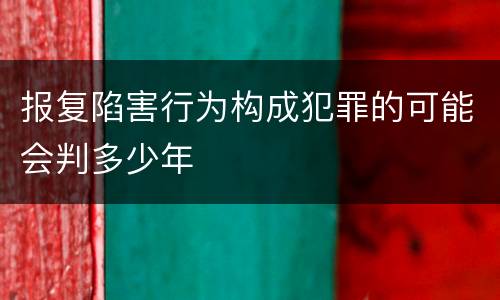 报复陷害行为构成犯罪的可能会判多少年