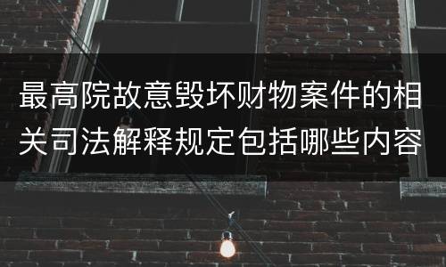最高院故意毁坏财物案件的相关司法解释规定包括哪些内容