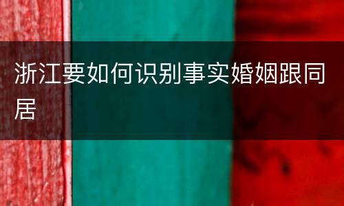 浙江要如何识别事实婚姻跟同居