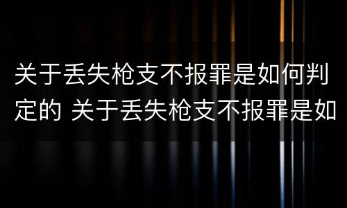 关于丢失枪支不报罪是如何判定的 关于丢失枪支不报罪是如何判定的罪名