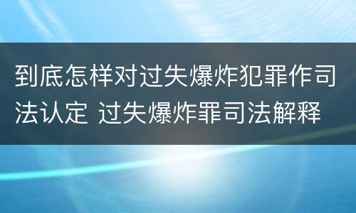 到底怎样对过失爆炸犯罪作司法认定 过失爆炸罪司法解释