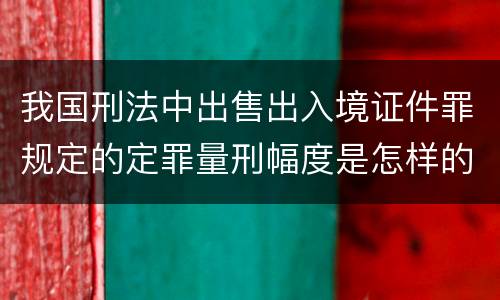 我国刑法中出售出入境证件罪规定的定罪量刑幅度是怎样的