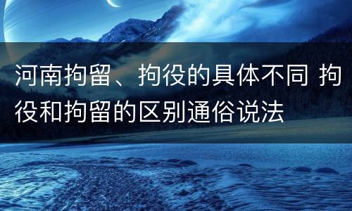 河南拘留、拘役的具体不同 拘役和拘留的区别通俗说法