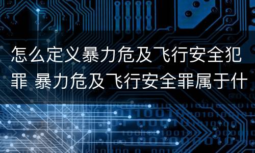 怎么定义暴力危及飞行安全犯罪 暴力危及飞行安全罪属于什么犯