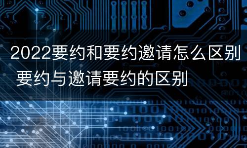 2022要约和要约邀请怎么区别 要约与邀请要约的区别