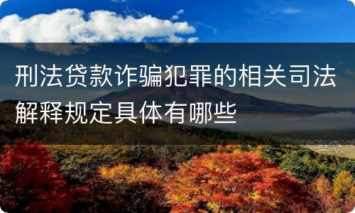 刑法贷款诈骗犯罪的相关司法解释规定具体有哪些