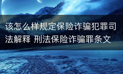 该怎么样规定保险诈骗犯罪司法解释 刑法保险诈骗罪条文