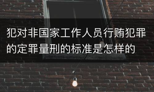 犯对非国家工作人员行贿犯罪的定罪量刑的标准是怎样的