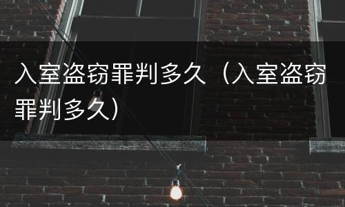 入室盗窃罪判多久（入室盗窃罪判多久）