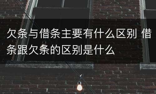 欠条与借条主要有什么区别 借条跟欠条的区别是什么