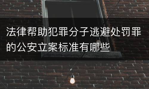 法律帮助犯罪分子逃避处罚罪的公安立案标准有哪些