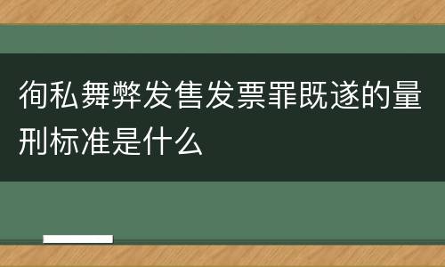 徇私舞弊发售发票罪既遂的量刑标准是什么