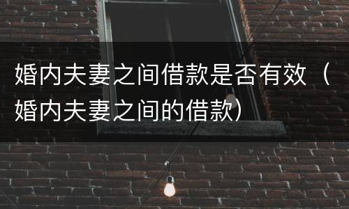 婚内夫妻之间借款是否有效（婚内夫妻之间的借款）