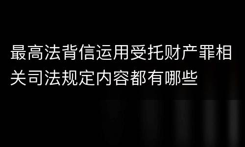 最高法背信运用受托财产罪相关司法规定内容都有哪些