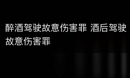 醉酒驾驶故意伤害罪 酒后驾驶故意伤害罪