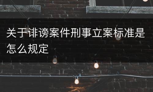 关于诽谤案件刑事立案标准是怎么规定