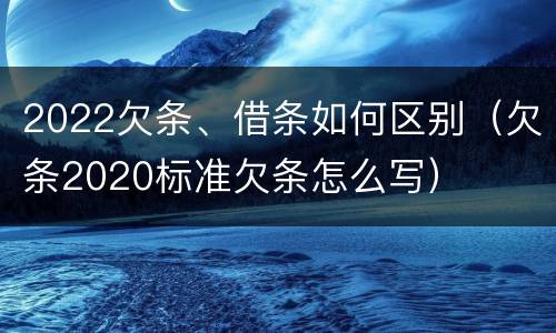 2022欠条、借条如何区别（欠条2020标准欠条怎么写）