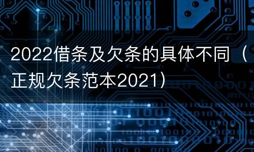 2022借条及欠条的具体不同（正规欠条范本2021）