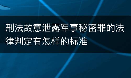 刑法故意泄露军事秘密罪的法律判定有怎样的标准