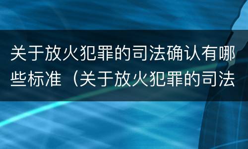 关于放火犯罪的司法确认有哪些标准（关于放火犯罪的司法确认有哪些标准）