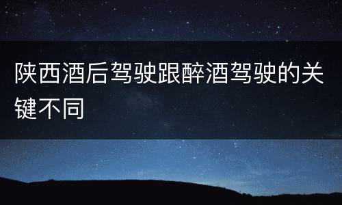 陕西酒后驾驶跟醉酒驾驶的关键不同