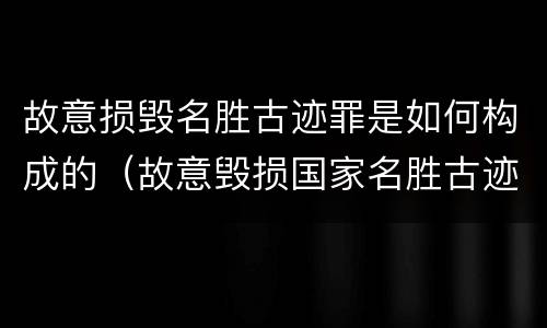故意损毁名胜古迹罪是如何构成的（故意毁损国家名胜古迹）