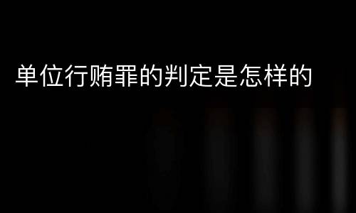 单位行贿罪的判定是怎样的