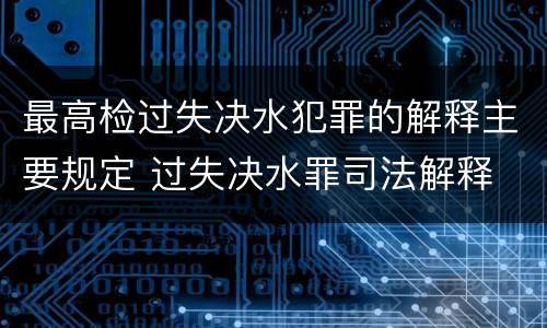 最高检过失决水犯罪的解释主要规定 过失决水罪司法解释