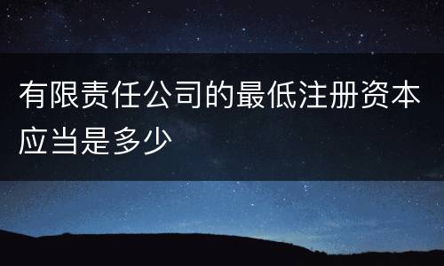 有限责任公司的最低注册资本应当是多少