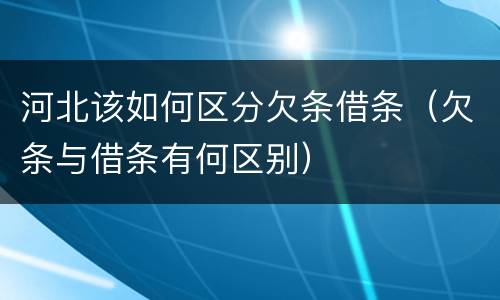 河北该如何区分欠条借条（欠条与借条有何区别）