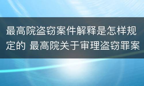 最高院盗窃案件解释是怎样规定的 最高院关于审理盗窃罪案件若干规定