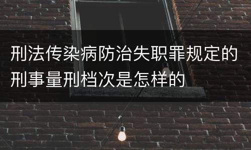 刑法传染病防治失职罪规定的刑事量刑档次是怎样的