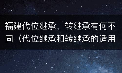 福建代位继承、转继承有何不同（代位继承和转继承的适用范围）
