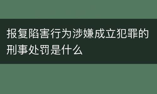 报复陷害行为涉嫌成立犯罪的刑事处罚是什么