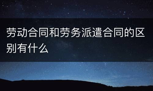 劳动合同和劳务派遣合同的区别有什么
