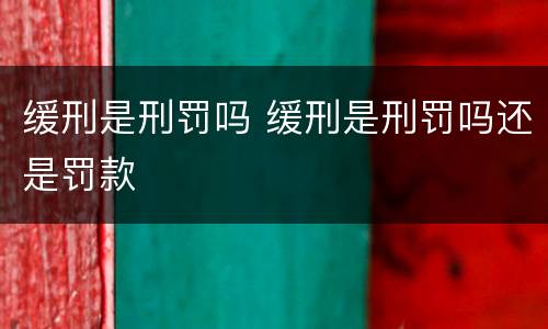 缓刑是刑罚吗 缓刑是刑罚吗还是罚款
