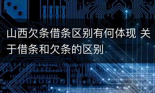 山西欠条借条区别有何体现 关于借条和欠条的区别